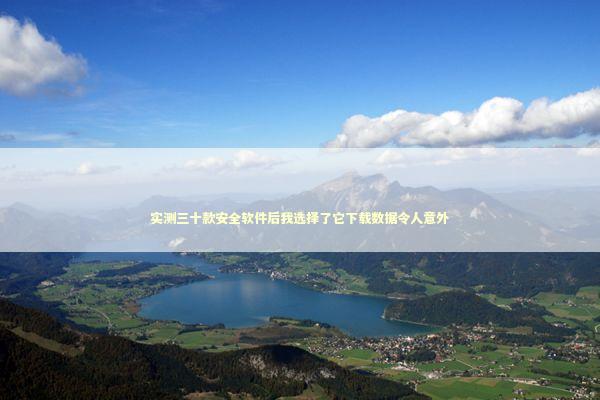 实测三十款安全软件后我选择了它下载数据令人意外 IT技术